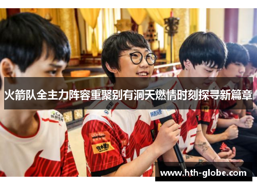 火箭队全主力阵容重聚别有洞天燃情时刻探寻新篇章