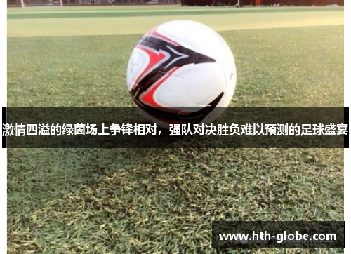 激情四溢的绿茵场上争锋相对，强队对决胜负难以预测的足球盛宴