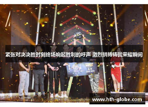 紧张对决决胜时刻终场响起胜利的呼声 激烈拼搏铸就荣耀瞬间