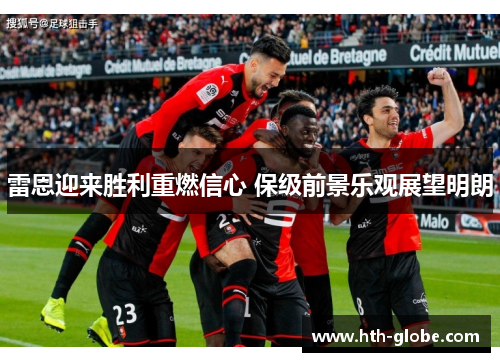 雷恩迎来胜利重燃信心 保级前景乐观展望明朗