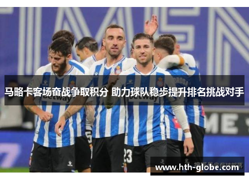 马略卡客场奋战争取积分 助力球队稳步提升排名挑战对手