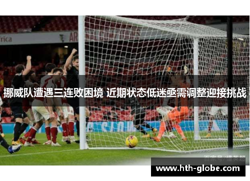 挪威队遭遇三连败困境 近期状态低迷亟需调整迎接挑战