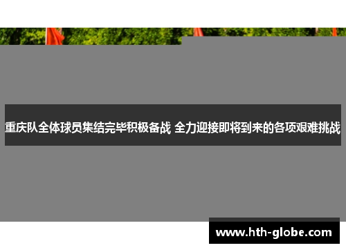 重庆队全体球员集结完毕积极备战 全力迎接即将到来的各项艰难挑战