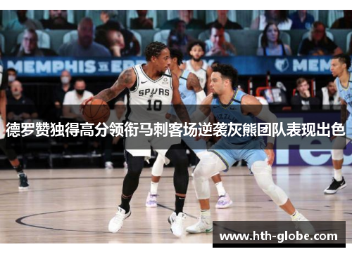 德罗赞独得高分领衔马刺客场逆袭灰熊团队表现出色