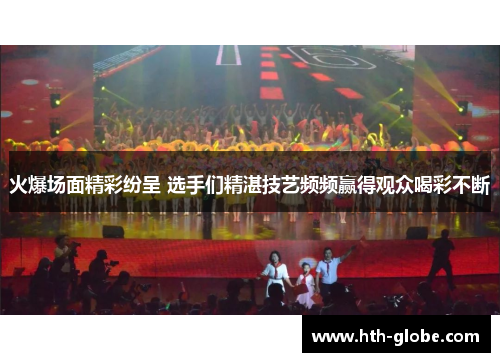 火爆场面精彩纷呈 选手们精湛技艺频频赢得观众喝彩不断