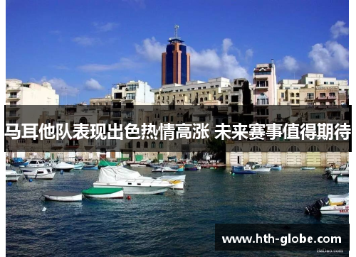 马耳他队表现出色热情高涨 未来赛事值得期待