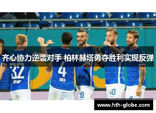 齐心协力逆袭对手 柏林赫塔勇夺胜利实现反弹
