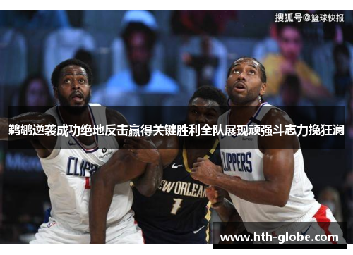 鹈鹕逆袭成功绝地反击赢得关键胜利全队展现顽强斗志力挽狂澜